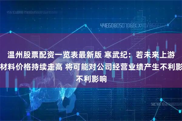 温州股票配资一览表最新版 寒武纪：若未来上游原材料价格持续走高 将可能对公司经营业绩产生不利影响